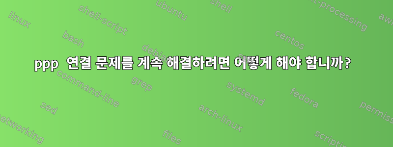 ppp 연결 문제를 계속 해결하려면 어떻게 해야 합니까?