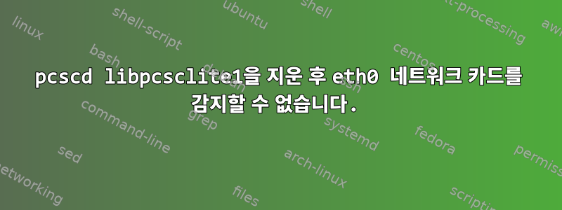 pcscd libpcsclite1을 지운 후 eth0 네트워크 카드를 감지할 수 없습니다.