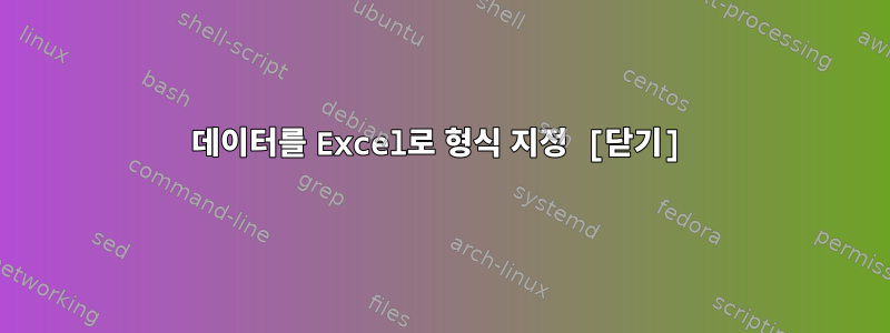 데이터를 Excel로 형식 지정 [닫기]