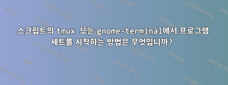 스크립트의 tmux 또는 gnome-terminal에서 프로그램 세트를 시작하는 방법은 무엇입니까?