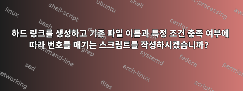 하드 링크를 생성하고 기존 파일 이름과 특정 조건 충족 여부에 따라 번호를 매기는 스크립트를 작성하시겠습니까?