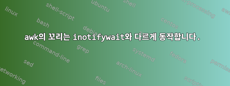 awk의 꼬리는 inotifywait와 다르게 동작합니다.