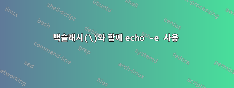 백슬래시(\)와 함께 echo -e 사용