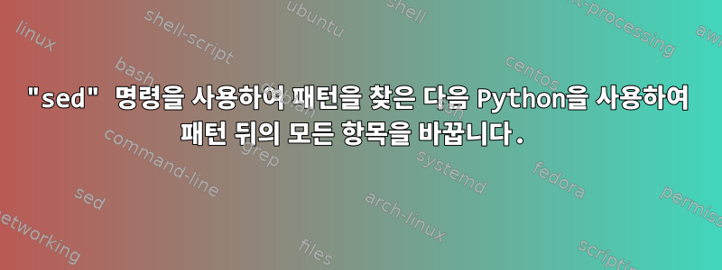 "sed" 명령을 사용하여 패턴을 찾은 다음 Python을 사용하여 패턴 뒤의 모든 항목을 바꿉니다.