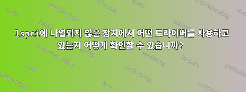 lspci에 나열되지 않은 장치에서 어떤 드라이버를 사용하고 있는지 어떻게 확인할 수 있습니까?