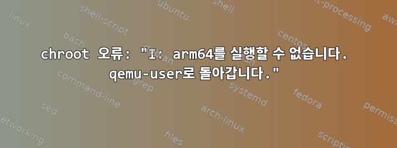 chroot 오류: "I: arm64를 실행할 수 없습니다. qemu-user로 돌아갑니다."