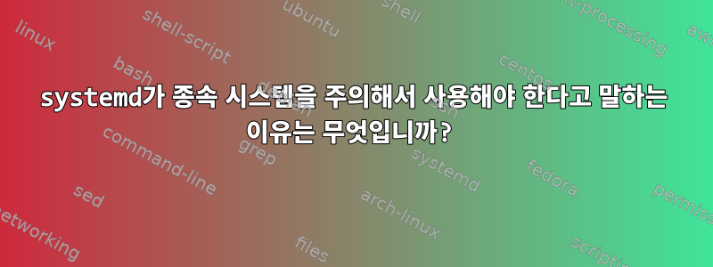 systemd가 종속 시스템을 주의해서 사용해야 한다고 말하는 이유는 무엇입니까?