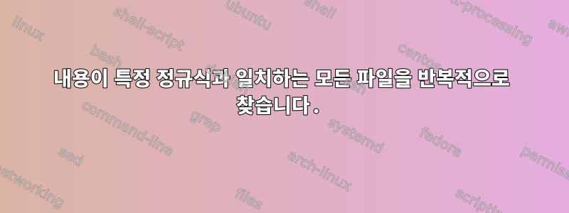 내용이 특정 정규식과 일치하는 모든 파일을 반복적으로 찾습니다.