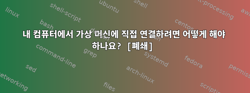 내 컴퓨터에서 가상 머신에 직접 연결하려면 어떻게 해야 하나요? [폐쇄]