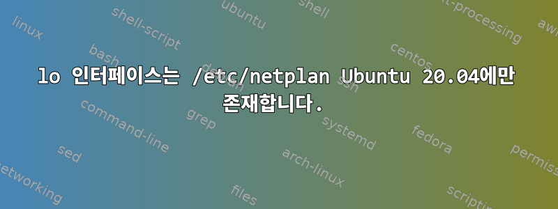 lo 인터페이스는 /etc/netplan Ubuntu 20.04에만 존재합니다.