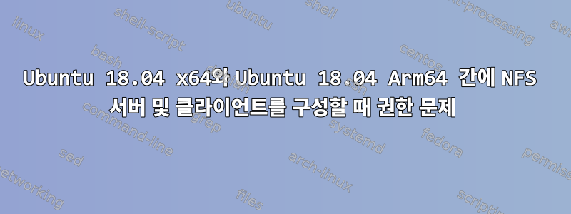 Ubuntu 18.04 x64와 Ubuntu 18.04 Arm64 간에 NFS 서버 및 클라이언트를 구성할 때 권한 문제