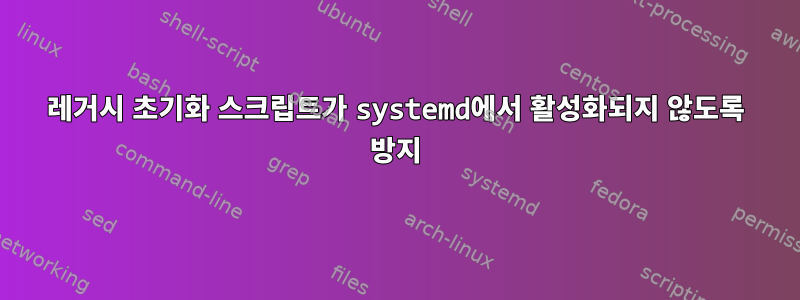 레거시 초기화 스크립트가 systemd에서 활성화되지 않도록 방지