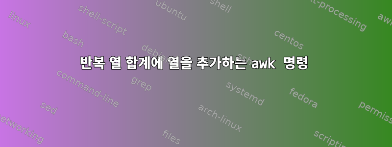 반복 열 합계에 열을 추가하는 awk 명령