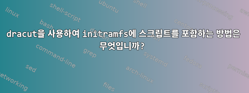 dracut을 사용하여 initramfs에 스크립트를 포함하는 방법은 무엇입니까?