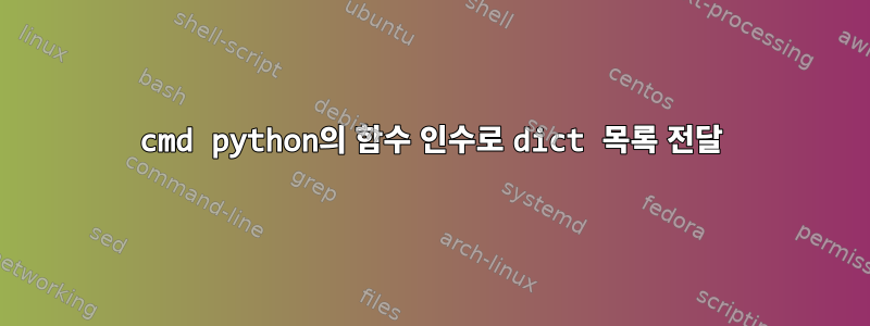 cmd python의 함수 인수로 dict 목록 전달