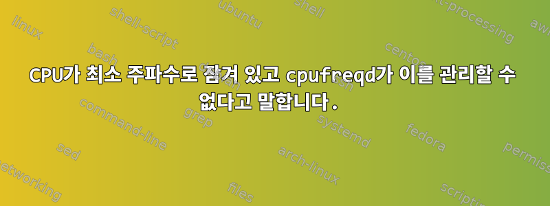 CPU가 최소 주파수로 잠겨 있고 cpufreqd가 이를 관리할 수 없다고 말합니다.