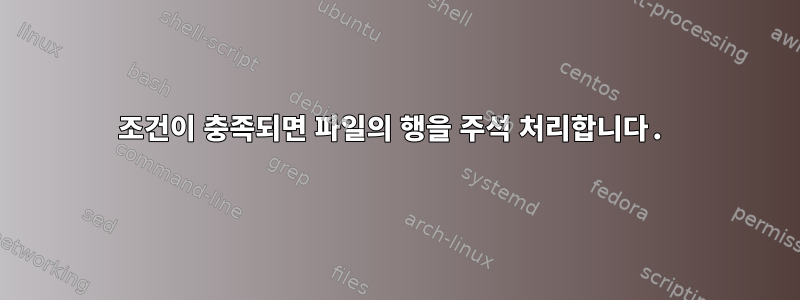 조건이 충족되면 파일의 행을 주석 처리합니다.