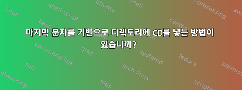 마지막 문자를 기반으로 디렉토리에 CD를 넣는 방법이 있습니까?