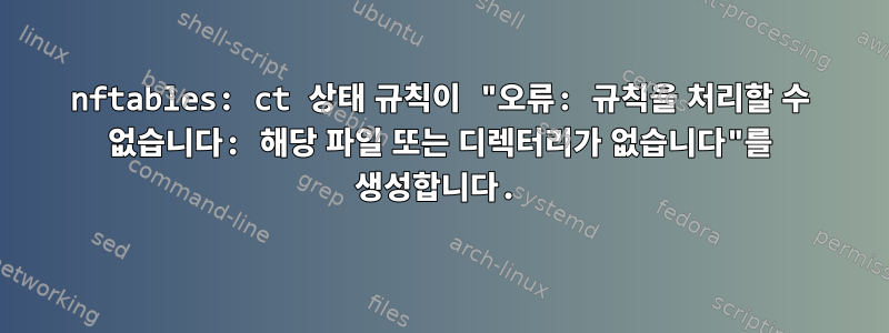 nftables: ct 상태 규칙이 "오류: 규칙을 처리할 수 없습니다: 해당 파일 또는 디렉터리가 없습니다"를 생성합니다.