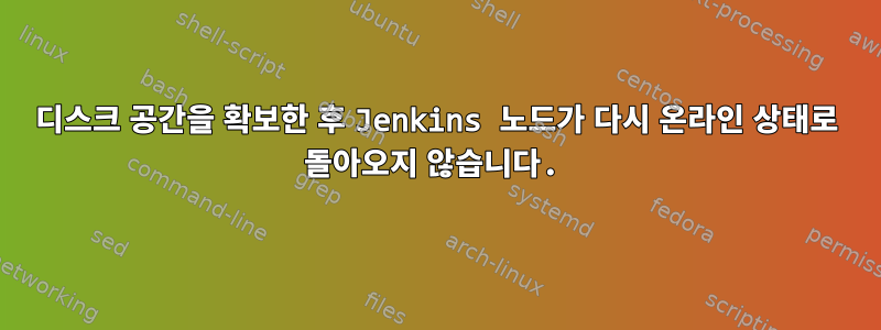 디스크 공간을 확보한 후 Jenkins 노드가 다시 온라인 상태로 돌아오지 않습니다.