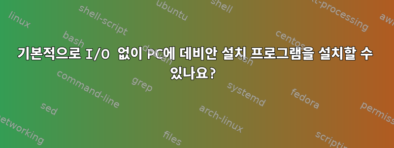 기본적으로 I/O 없이 PC에 데비안 설치 프로그램을 설치할 수 있나요?