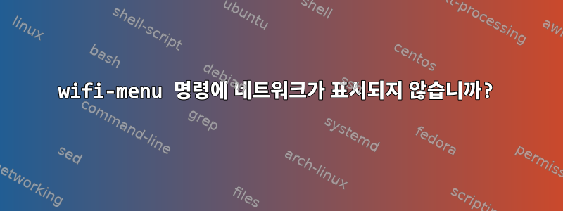 wifi-menu 명령에 네트워크가 표시되지 않습니까?