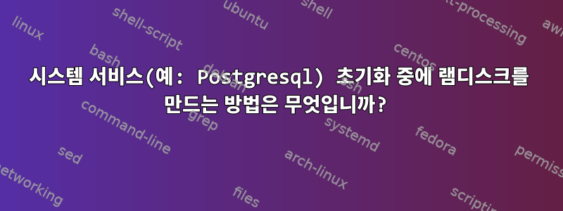 시스템 서비스(예: Postgresql) 초기화 중에 램디스크를 만드는 방법은 무엇입니까?