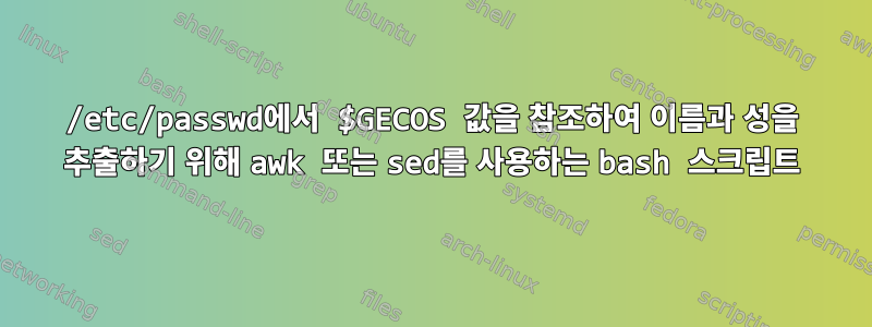 /etc/passwd에서 $GECOS 값을 참조하여 이름과 성을 추출하기 위해 awk 또는 sed를 사용하는 bash 스크립트