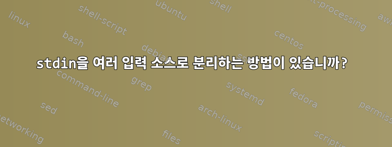 stdin을 여러 입력 소스로 분리하는 방법이 있습니까?