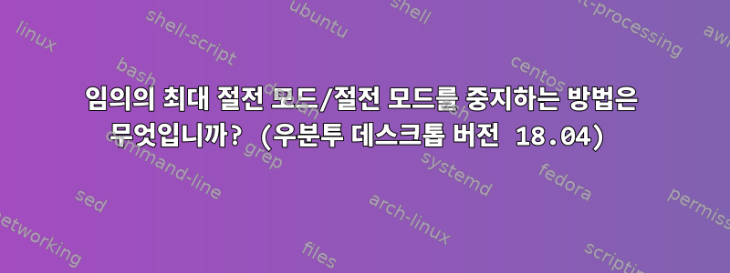 임의의 최대 절전 모드/절전 모드를 중지하는 방법은 무엇입니까? (우분투 데스크톱 버전 18.04)