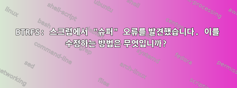 BTRFS: 스크럽에서 "슈퍼" 오류를 발견했습니다. 이를 수정하는 방법은 무엇입니까?