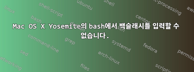 Mac OS X Yosemite의 bash에서 백슬래시를 입력할 수 없습니다.