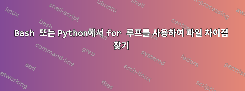 Bash 또는 Python에서 for 루프를 사용하여 파일 차이점 찾기