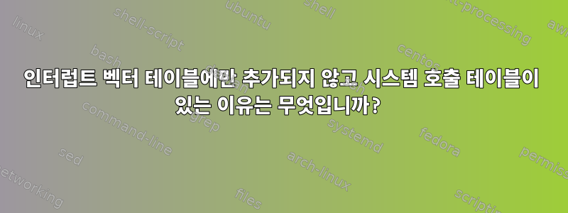 인터럽트 벡터 테이블에만 추가되지 않고 시스템 호출 테이블이 있는 이유는 무엇입니까?