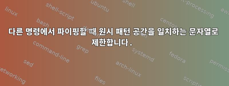 다른 명령에서 파이핑할 때 원시 패턴 공간을 일치하는 문자열로 제한합니다.