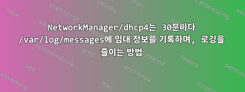 NetworkManager/dhcp4는 30분마다 /var/log/messages에 임대 정보를 기록하며, 로깅을 줄이는 방법