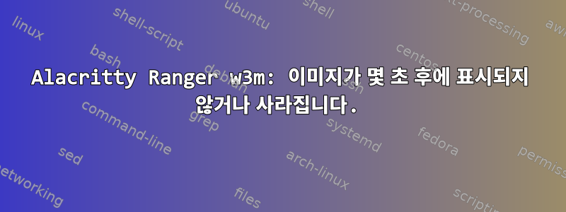 Alacritty Ranger w3m: 이미지가 몇 초 후에 표시되지 않거나 사라집니다.