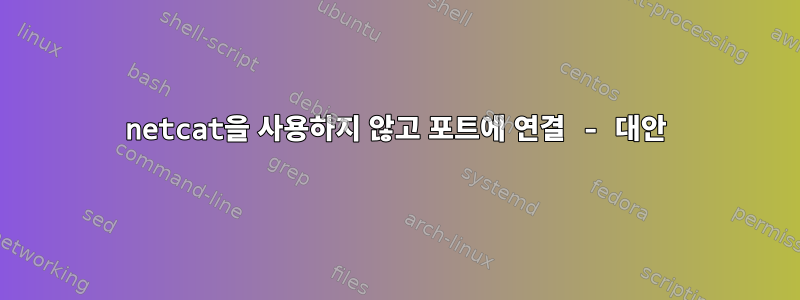 netcat을 사용하지 않고 포트에 연결 - 대안