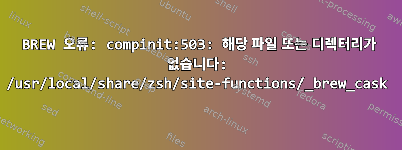 BREW 오류: compinit:503: 해당 파일 또는 디렉터리가 없습니다: /usr/local/share/zsh/site-functions/_brew_cask