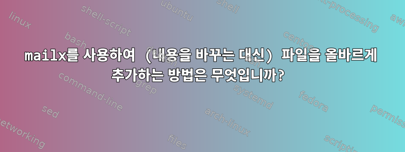 mailx를 사용하여 (내용을 바꾸는 대신) 파일을 올바르게 추가하는 방법은 무엇입니까?