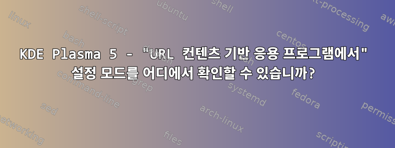 KDE Plasma 5 - "URL 컨텐츠 기반 응용 프로그램에서" 설정 모드를 어디에서 확인할 수 있습니까?