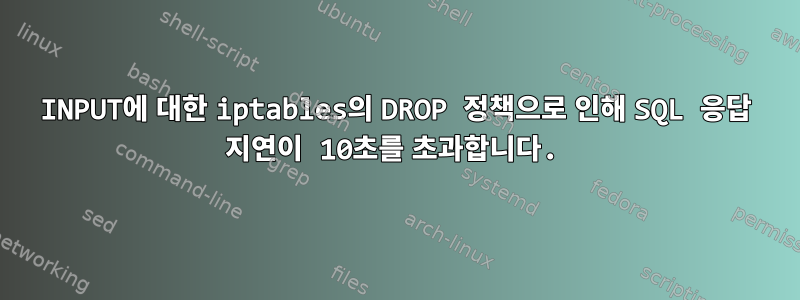 INPUT에 대한 iptables의 DROP 정책으로 인해 SQL 응답 지연이 10초를 초과합니다.