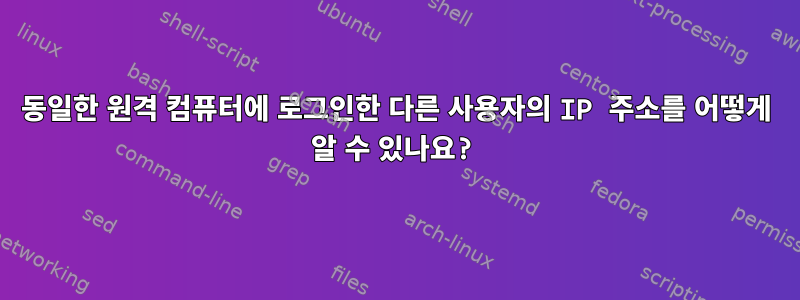 동일한 원격 컴퓨터에 로그인한 다른 사용자의 IP 주소를 어떻게 알 수 있나요?