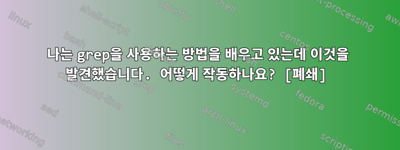 나는 grep을 사용하는 방법을 배우고 있는데 이것을 발견했습니다. 어떻게 작동하나요? [폐쇄]