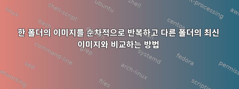 한 폴더의 이미지를 순차적으로 반복하고 다른 폴더의 최신 이미지와 비교하는 방법