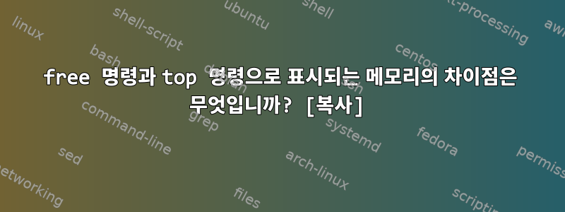 free 명령과 top 명령으로 표시되는 메모리의 차이점은 무엇입니까? [복사]