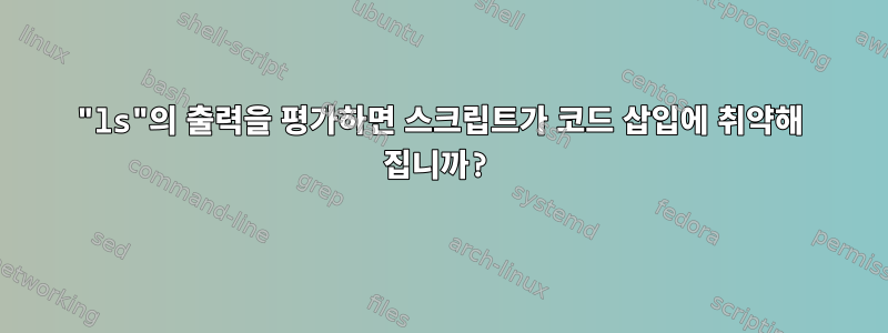 "ls"의 출력을 평가하면 스크립트가 코드 삽입에 취약해 집니까?