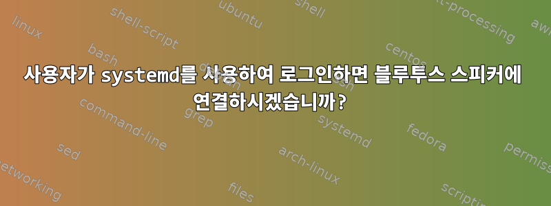 사용자가 systemd를 사용하여 로그인하면 블루투스 스피커에 연결하시겠습니까?