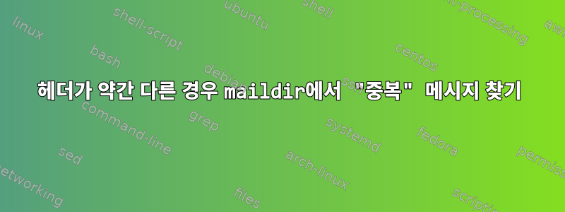 헤더가 약간 다른 경우 maildir에서 "중복" 메시지 찾기