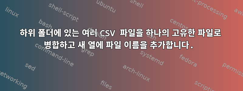 하위 폴더에 있는 여러 CSV 파일을 하나의 고유한 파일로 병합하고 새 열에 파일 이름을 추가합니다.